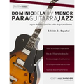 Dominio de la II V Menor Para Guitarra Jazz: Domina El Lenguaje de Los Solos Menores de Guitarra Jazz
