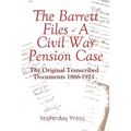 The Barrett Files - a Civil War Pension Case: The Original Transcribed Documents 1866-1921