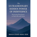 The Extraordinary Hidden Power of Indifference: Harnessing Detachment to Find Calm and Clarity.