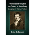 Washington Irving and the Fantasy of Masculinity: Escaping the Woman Within
