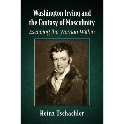 Washington Irving and the Fantasy of Masculinity: Escaping the Woman Within