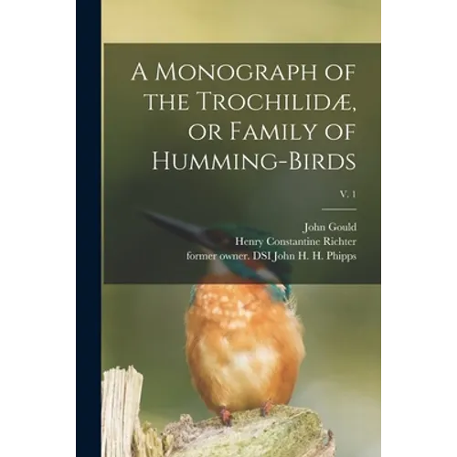 A Monograph of the Trochilidæ, or Family of Humming-birds; v. 1