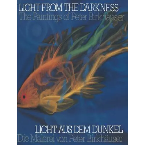 Light from the Darkness / Licht Aus Dem Dunkel: The Paintings of Peter Birkhäuser / Die Malerei Von Peter Birkhäuser