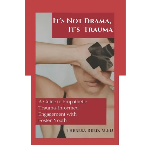 It's Not Drama, It's Trauma: A Guide to Empathetic Trauma-informed Engagement with Foster Youth for Higher Education Professionals.