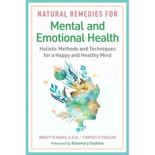 Natural Remedies for Mental and Emotional Health: Holistic Methods and Techniques for a Happy and Healthy Mind