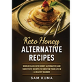 Keto Honey Alternative Recipes: World Class Keto Honey Alternative and Substitute Recipes To Sweeten Your Life in a Healthy Manner