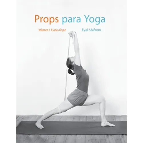 Props para Yoga Vol. I: Una Guía para la práctica del Yoga Iyengar con Props