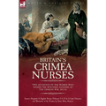 Britain's Crimea Nurses: Two Accounts of the Women Who Tended the Wounded Soldiers of the Crimean War, 1853-56