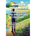 Navigare nella Mente: Dalla comprensione alla pratica: strategie, terapie e risorse per ritrovare l'equilibrio e rafforzare il benessere mentale.