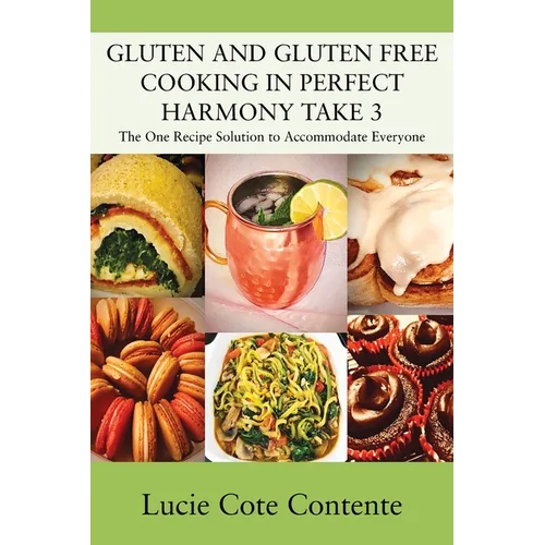 GLUTEN AND GLUTEN FREE COOKING IN PERFECT HARMONY Take 3: The One Recipe Solution to Accommodate Everyone