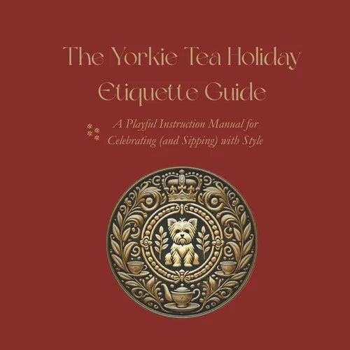 The Yorkie Tea Holiday Etiquette Guide: A Playful Instruction Manual for Celebrating (and Sipping) with Style