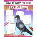 How to Draw for Kids (Exotic Birds): The Step-by-Step Guide to Draw Peacock, Sparrow, Dove, Flamingo, Parrot, Crane, Eagle, Woodpecker and Many More