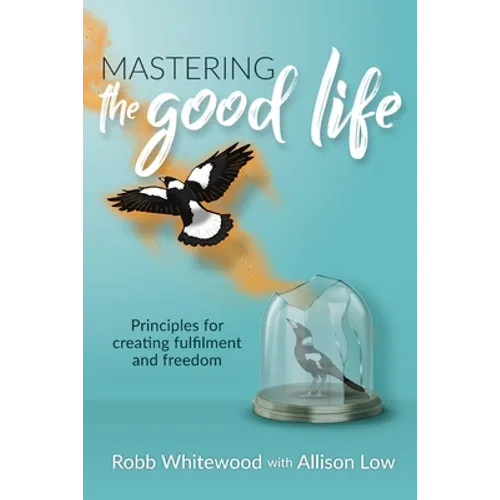 Mastering the Good Life: Principles for Creating Fulfilment and Freedom