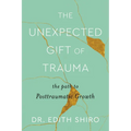 The Unexpected Gift of Trauma: The Path to Posttraumatic Growth