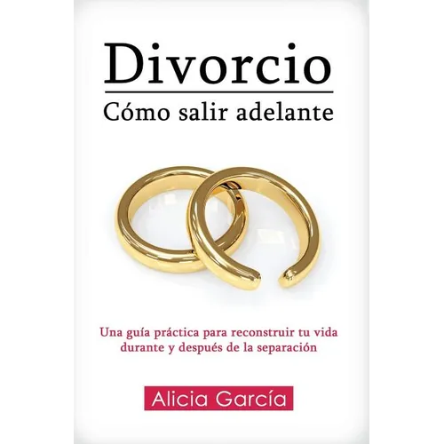 Divorcio: Cómo salir adelante: Una guía práctica para reconstruir tu vida durante y después de la separación