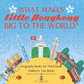What Makes Little Hong Kong Big to the World? Geography Books for Third Grade Children's Asia Books