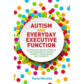 Autism and Everyday Executive Function: A Strengths-Based Approach for Improving Attention, Memory, Organization and Flexibility