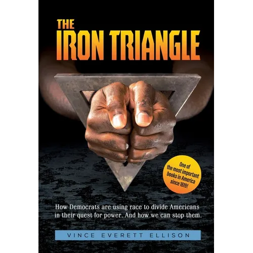 The Iron Triangle: Inside the Liberal Democrat Plan to Use Race to Divide Christians and America in their Quest for Power and How We Can Defeat Them