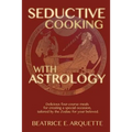 Seductive Cooking with Astrology: Delicious four-course meals for creating a special occasion, tailored by the Zodiac for your beloved.