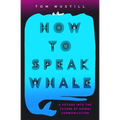 How to Speak Whale: The Power and Wonder of Listening to Animals