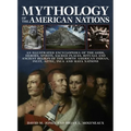 Mythology of the American Nations: An Illustrated Encyclopedia of the Gods, Heroes, Spirits and Sacred Places, Rituals and Ancient Beliefs of the Nort