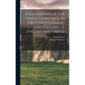 A Dictionary of the Gaelic Language, in two Parts. 1. Gaelic and English. - 2. English and Gaelic: 1