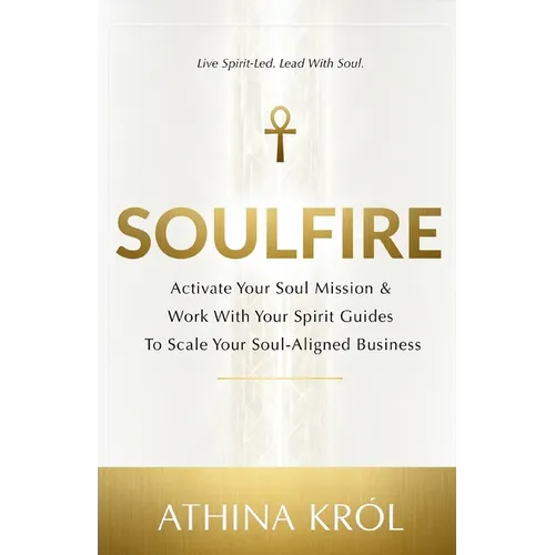 Soulfire: Activate Your Soul Mission & Work With Your Spirit Guides To Scale Your Soul-Aligned Business