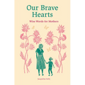 Our Brave Hearts: Wise Words for Mothers