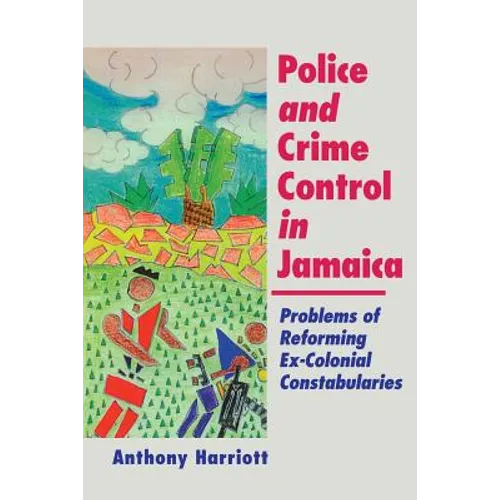 Police and Crime Control in Jamaica: Problems of Reforming Ex-Colonials Constabularies