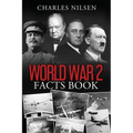 World War 2 Facts Book: WW2 History Book for Adults - From the Greatest Battles of WW2 to the Leaders, Military Tactics and Strategy of the War