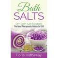 Bath Salts: DIY Bath Salt Recipes: The Ideal Therapeutic Hobby Or Gift!