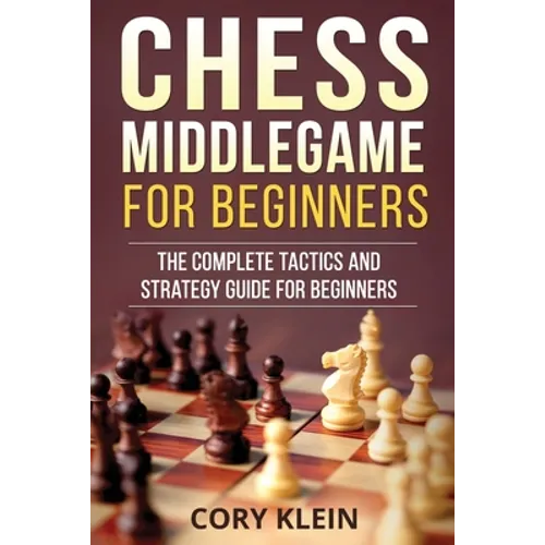 Chess Middlegame for Beginners: The Complete Tactics and Strategy Guide for Beginners