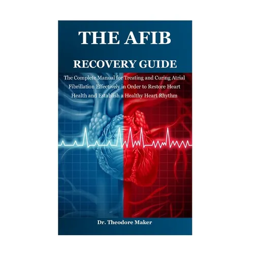 The Afib Recovery Guide: The Complete Manual for Treating and Curing Atrial Fibrillation Effectively in Order to Restore Heart Health and Establish a