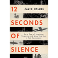 12 Seconds of Silence: How a Team of Inventors, Tinkerers, and Spies Took Down a Nazi Superweapon