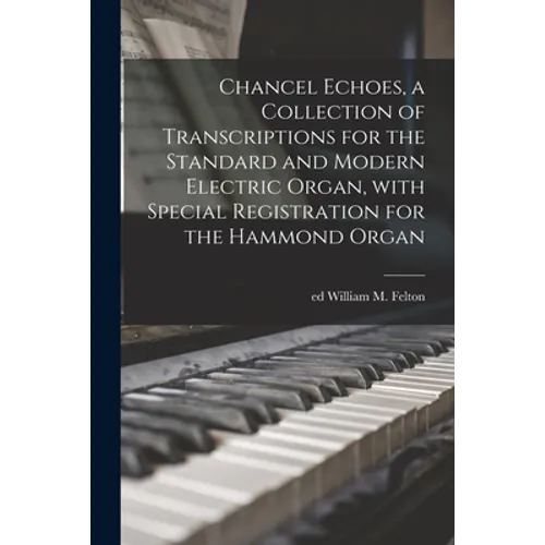 Chancel Echoes, a Collection of Transcriptions for the Standard and Modern Electric Organ, With Special Registration for the Hammond Organ