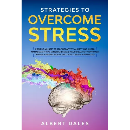 Strategies to Overcome Stress: Positive Mindset to Stop Negativity. Anxiety and Anger Management Tips. Mindfulness and Neuroplasticity Approach to Re