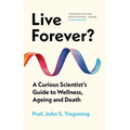 Live Forever?: A Curious Scientist's Guide to Wellness, Ageing and Death