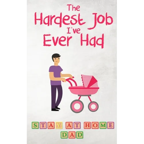 The Hardest Job I've Ever Had - Stay-at-Home Dad: Raising Schoolkids - A Memoir of Stressful Parenting and its Effect on Relationships and Sense of Id