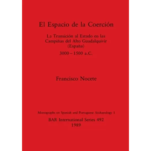 El Espacio de la Coerción: La Transición al Estado en las Campiñas del Alto Guadalquivir (España), 3000-1500 a.C.