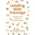 Leading With Courage: A Career-Long Guide for Idealistic Women