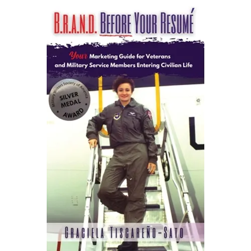 B.R.A.N.D. Before Your Resumé: Your Marketing Guide for Veterans & Military Service Members Entering Civilian Life