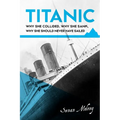 Titanic: Why she collided, why she sank, why she should never have sailed