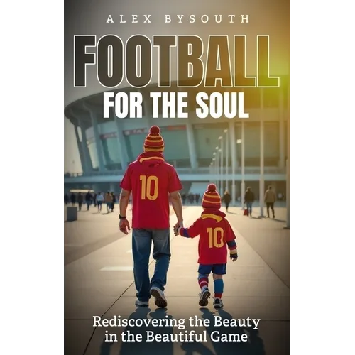 Football for the Soul: Rediscovering the Beauty in the Beautiful Game