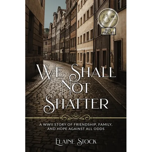 We Shall Not Shatter: A WWII Story of friendship, family, and hope against all odds