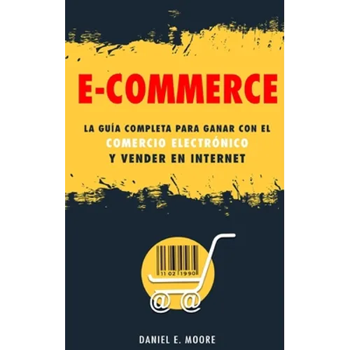 E-Commerce: La guía completa para ganar con el comercio electrónico y vender en Internet. Descubre todos los secretos del negocio