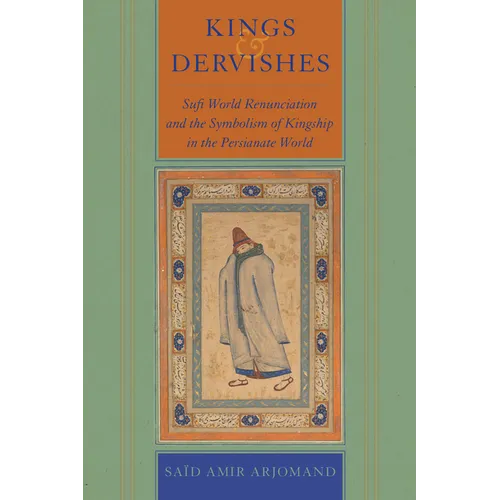 Kings and Dervishes: Sufi World Renunciation and the Symbolism of Kingship in the Persianate World