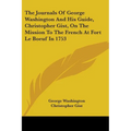 The Journals Of George Washington And His Guide, Christopher Gist, On The Mission To The French At Fort Le Boeuf In 1753