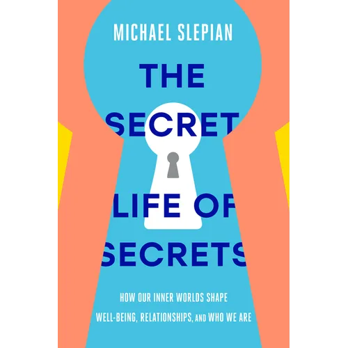 The Secret Life of Secrets: How Our Inner Worlds Shape Well-Being, Relationships, and Who We Are