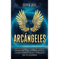 Arcángeles: Desvelando los secretos de trabajar con un arcángel, guías espirituales y ángeles de la guarda