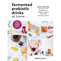 Fermented Probiotic Drinks at Home: Make Your Own Kombucha, Kefir, Ginger Bug, Jun, Pineapple Tepache, Honey Mead, Beet Kvass, and More